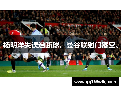 杨明洋失误遭断球，曼谷联射门落空。